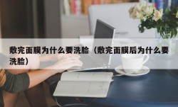 敷完面膜为什么要洗脸（敷完面膜后为什么要洗脸）