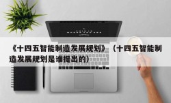 《十四五智能制造发展规划》（十四五智能制造发展规划是谁提出的）