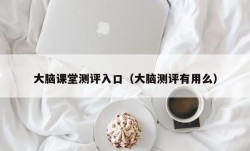 大脑课堂测评入口（大脑测评有用么）