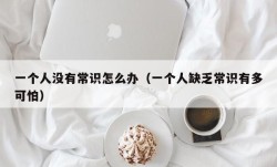 一个人没有常识怎么办（一个人缺乏常识有多可怕）