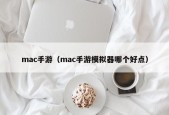 mac手游（mac手游模拟器哪个好点）