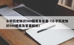 小学历史知识500题库及答案（小学历史知识500题库及答案解析）