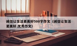 诚信让生活更美好500字作文（诚信让生活更美好,优秀作文）