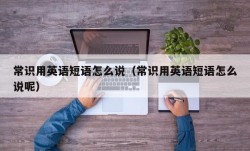 常识用英语短语怎么说（常识用英语短语怎么说呢）