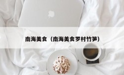 南海美食（南海美食罗村竹笋）