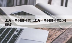 上海一条网络科技（上海一条网络科技公司 面试）