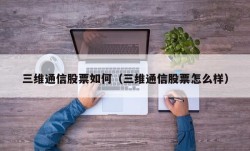 三维通信股票如何（三维通信股票怎么样）