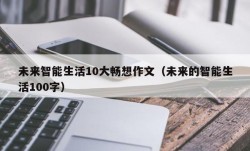 未来智能生活10大畅想作文（未来的智能生活100字）