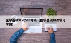 医学基础知识500考点（医学基础知识常见考题）