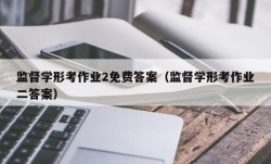 监督学形考作业2免费答案（监督学形考作业二答案）