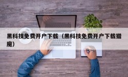 黑科技免费开户下载（黑科技免费开户下载猎魔）