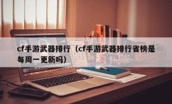 cf手游武器排行（cf手游武器排行省榜是每周一更新吗）