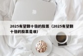 2025有望翻十倍的股票（2025有望翻十倍的股票是谁）