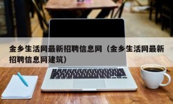 金乡生活网最新招聘信息网（金乡生活网最新招聘信息网建筑）