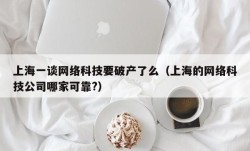 上海一谈网络科技要破产了么（上海的网络科技公司哪家可靠?）