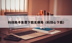 科技助手免费下载无病毒（科技心下载）