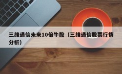 三维通信未来10倍牛股（三维通信股票行情分析）