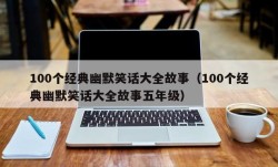 100个经典幽默笑话大全故事（100个经典幽默笑话大全故事五年级）