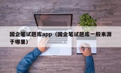 国企笔试题库app（国企笔试题库一般来源于哪里）