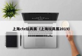 上海cte玩具展（上海玩具展2019）