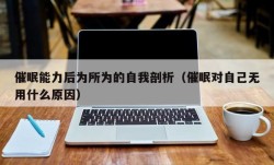 催眠能力后为所为的自我剖析（催眠对自己无用什么原因）