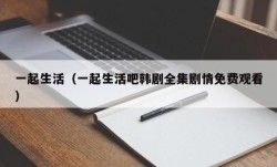 一起生活（一起生活吧韩剧全集剧情免费观看）