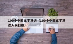 100个中国文学常识（100个中国文学常识人民日报）