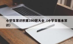 小学生常识积累100题大全（小学生基本常识）