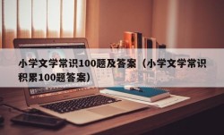 小学文学常识100题及答案（小学文学常识积累100题答案）