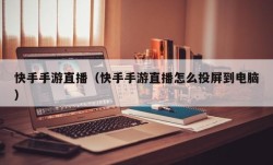 快手手游直播（快手手游直播怎么投屏到电脑）