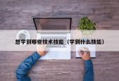 想学到哪些技术技能（学到什么技能）