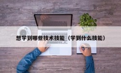 想学到哪些技术技能（学到什么技能）