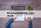 talkAI练口语和倚塔比较（talkai练口语）