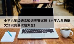 小学六年级语文知识竞赛试题（小学六年级语文知识竞赛试题大全）