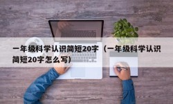 一年级科学认识简短20字（一年级科学认识简短20字怎么写）