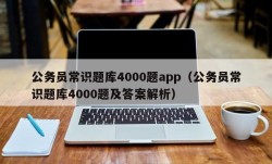 公务员常识题库4000题app（公务员常识题库4000题及答案解析）