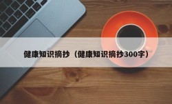 健康知识摘抄（健康知识摘抄300字）