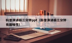 科普演讲稿三分钟ppt（科普演讲稿三分钟有趣味性）