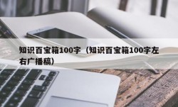 知识百宝箱100字（知识百宝箱100字左右广播稿）