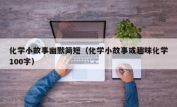 化学小故事幽默简短（化学小故事或趣味化学100字）