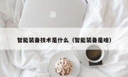 智能装备技术是什么（智能装备是啥）