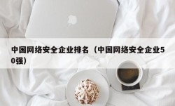 中国网络安全企业排名（中国网络安全企业50强）