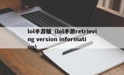 lol手游版（lol手游retrieving version information）