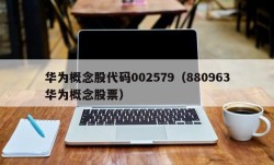 华为概念股代码002579（880963华为概念股票）