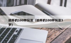 纸杯的100种玩法（纸杯的100种玩法3岁）