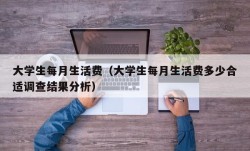 大学生每月生活费（大学生每月生活费多少合适调查结果分析）