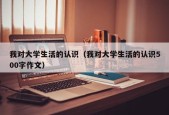 我对大学生活的认识（我对大学生活的认识500字作文）