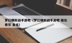 梦幻模拟战手游吧（梦幻模拟战手游吧 格伦希尔 金毛）