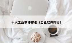 十大工业软件排名（工业软件排行）