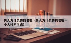 男人为什么要找老婆（男人为什么要找老婆一个人过不了吗）